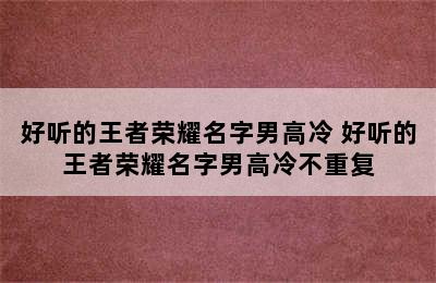 好听的王者荣耀名字男高冷 好听的王者荣耀名字男高冷不重复